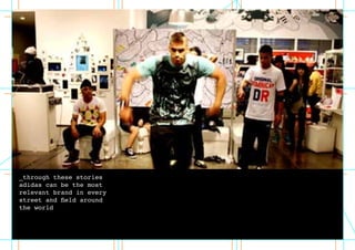 _through these stories
adidas can be the most
relevant brand in every
street and field around
the world
 