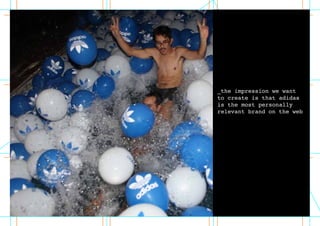_the impression we want
to create is that adidas
is the most personally
relevant brand on the web
 