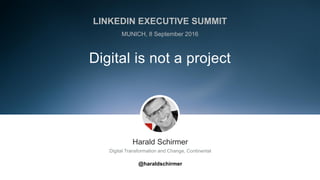 ​Harald Schirmer
​Digital Transformation and Change, Continental
​
@haraldschirmer
Digital is not a project
LINKEDIN EXECUTIVE SUMMIT
MUNICH, 8 September 2016
 