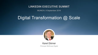 ​Karel Dörner
​Principal, McKinsey Digital
Digital Transformation @ Scale
LINKEDIN EXECUTIVE SUMMIT
MUNICH, 8 September 2016
 