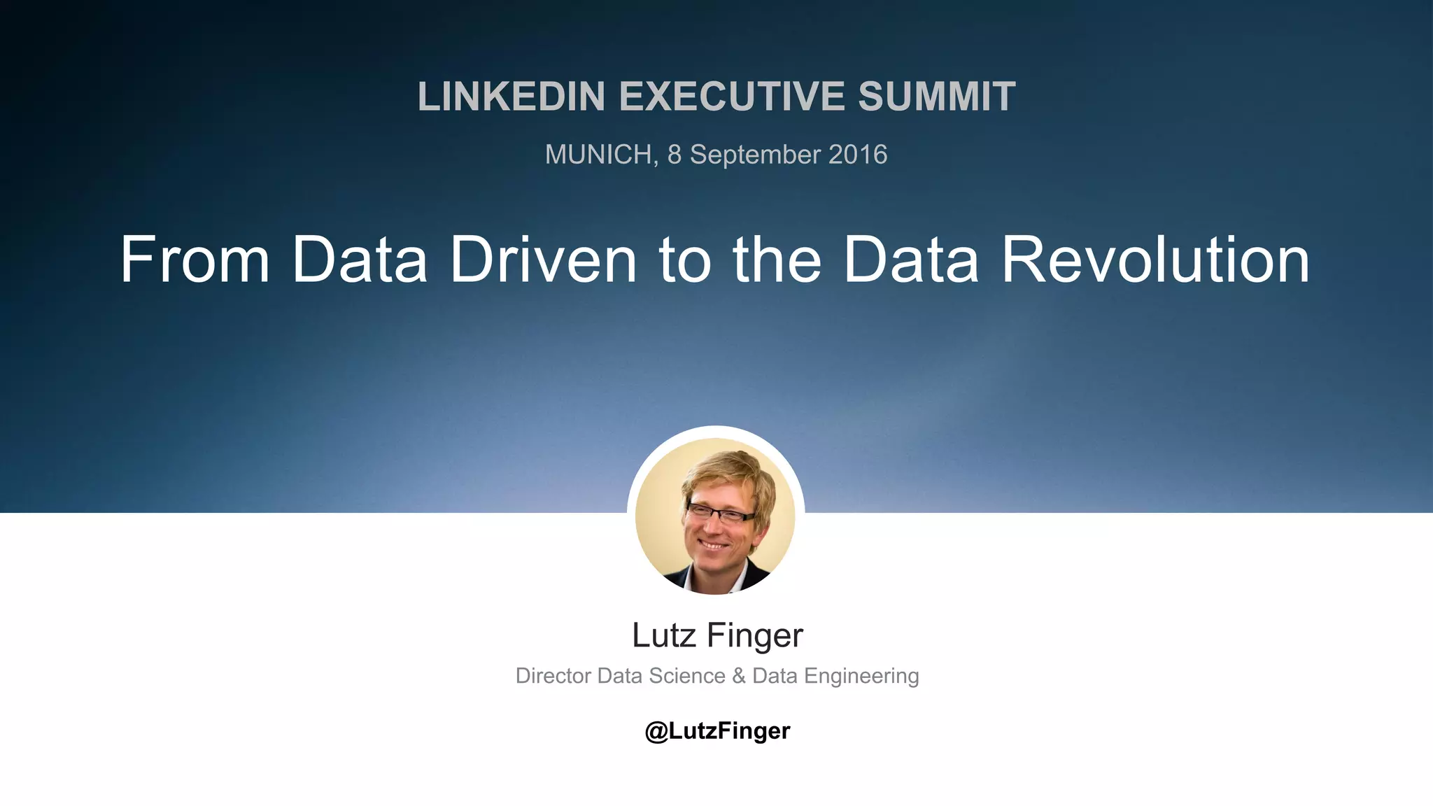​Lutz Finger
​Director Data Science & Data Engineering
​@LutzFinger
From Data Driven to the Data Revolution
LINKEDIN EXECUTIVE SUMMIT
MUNICH, 8 September 2016
 
