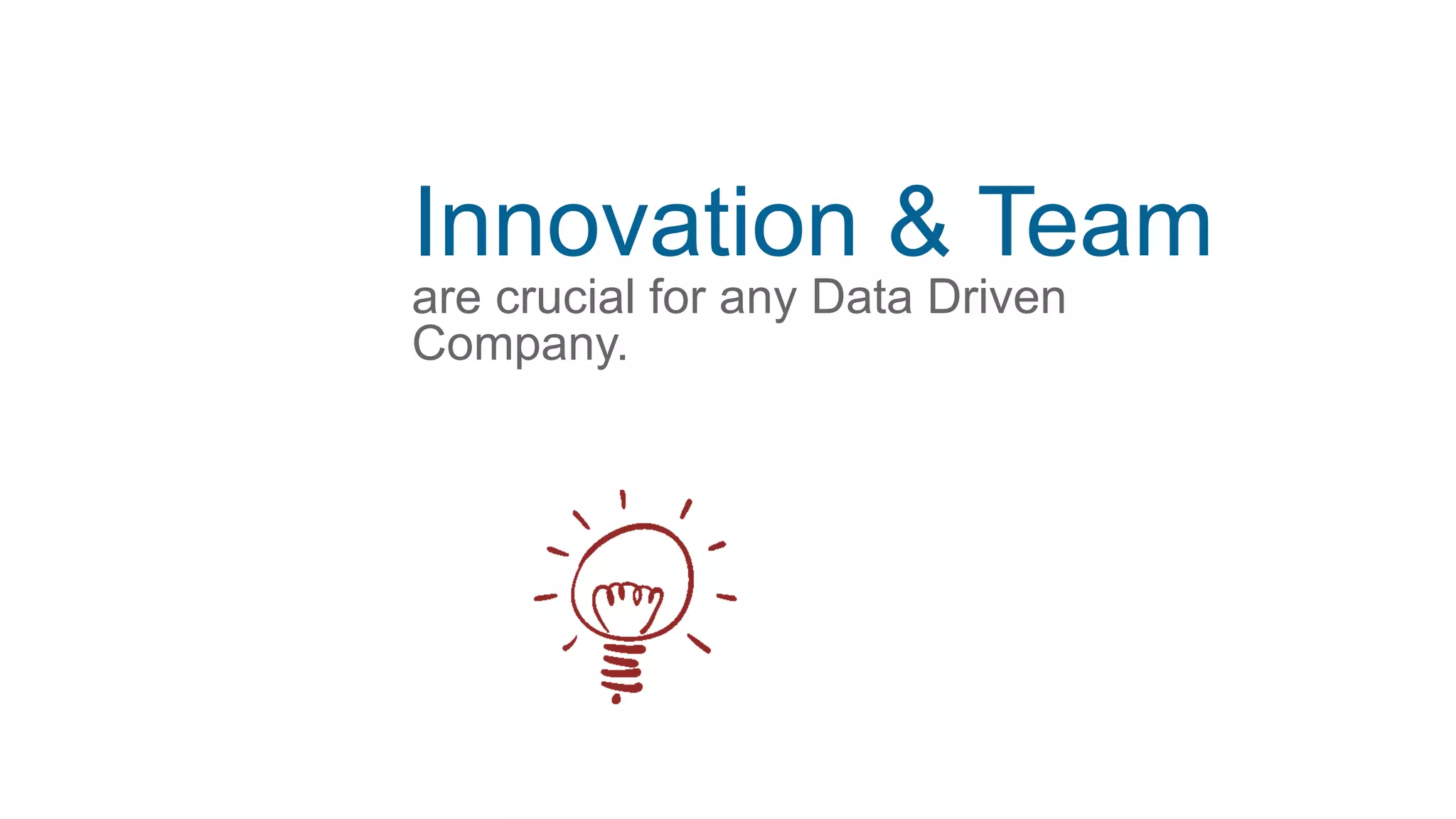 Innovation & Team
are crucial for any Data Driven
Company.
 