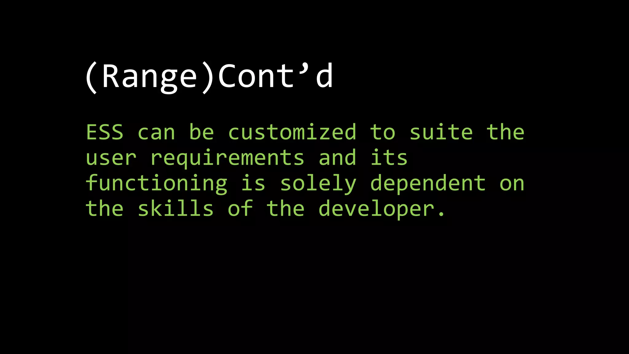 (Range)Cont’d
ESS can be customized to suite the
user requirements and its
functioning is solely dependent on
the skills of the developer.
 