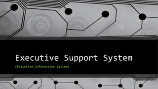 Executive Support System
(Executive Information System)
 