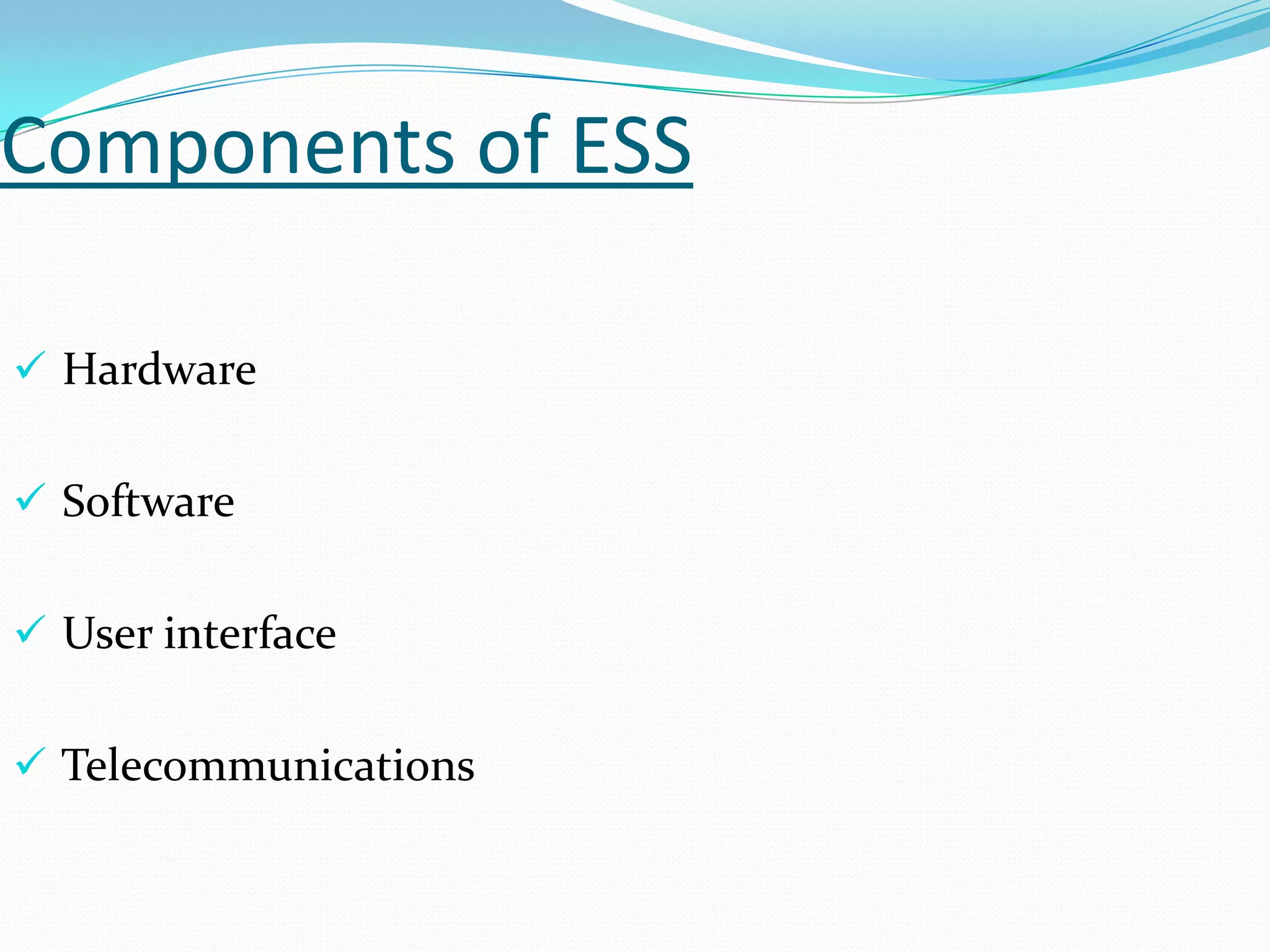 Components of ESS
 Hardware
 Software
 User interface

 Telecommunications

 