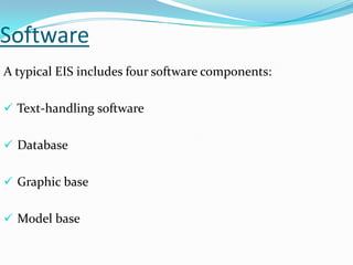 Software
A typical EIS includes four software components:
 Text-handling software
 Database
 Graphic base

 Model base

 
