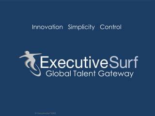 Innovation  Simplicity  Control  © ExecutiveSurf 2009 Global Talent Gateway 