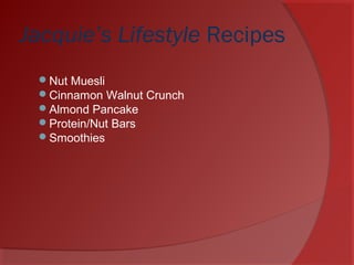 Jacquie’s Lifestyle Recipes
Nut Muesli
Cinnamon Walnut Crunch
Almond Pancake
Protein/Nut Bars
Smoothies
 