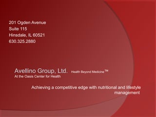 201 Ogden Avenue
Suite 115
Hinsdale, IL 60521
630.325.2880
Avellino Group, Ltd. Health Beyond Medicine™
At the Oasis Center for Health
Achieving a competitive edge with nutritional and lifestyle
management
 