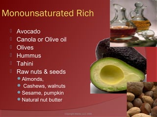 Monounsaturated Rich
 Avocado
 Canola or Olive oil
 Olives
 Hummus
 Tahini
 Raw nuts & seeds
Almonds,
 Cashews, walnuts
Sesame, pumpkin
Natural nut butter
33Copyright Ailanto, LLC 2008
 