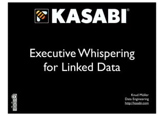 Executive Whispering
  for Linked Data

                       Knud Möller
                  Data Engineering
                  http://kasabi.com
 