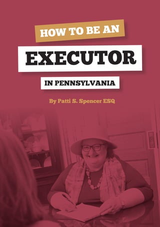 By Patti S. Spencer ESQ
HOW TO BE AN
IN PENNSYLVANIA
EXECUTOR
 