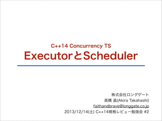 C++14 Concurrency TS

ExecutorとScheduler

株式会社ロングゲート
高橋 晶(Akira Takahashi)
faithandbrave@longgate.co.jp
2013/12/14(土) C++14規格レビュー勉強会 #2

 