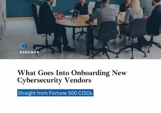 EXECWEB
Straight from Fortune 500 CISOs
What Goes Into Onboarding New
Cybersecurity Vendors
 