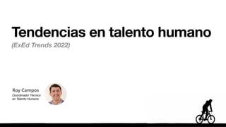 Tendencias en talento humano
(ExEd Trends 2022)
Roy Campos
Coordinador Técnico
en Talento Humano
 