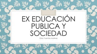 EX EDUCACIÓN
PUBLICA Y
SOCIEDADOlac fuentes molinar
 