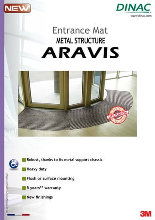 www.dinac.com
Notcontractualpictures*accordingtoinserttype
compati
ble sols ch
auffants
Pose collée
Entrance Mat
metal STructure
ARAVIS
IN
DOOR
OU
TDOOR
*
UTILISATION
New finishings
Heavy duty
Robust, thanks to its metal support chassis
Flush or surface mounting
5 years** warranty
 