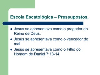 Escola Escatológica – Pressupostos.Jesus se apresentava como o pregador do Reino de Deus.Jesus se apresentava como o vencedor do malJesus se apresentava como o Filho do Homem de Daniel 7:13-14