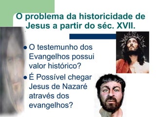 O problema da historicidade de Jesus a partir do séc. XVII.O testemunho dos Evangelhos possui valor histórico?É Possível chegar a Jesus de Nazaré através dos evangelhos?