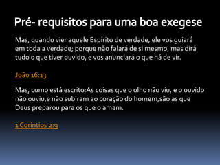 Mas, quando vier aquele Espírito de verdade, ele vos guiará
em toda a verdade; porque não falará de si mesmo, mas dirá
tudo o que tiver ouvido, e vos anunciará o que há de vir.
João 16:13
Mas, como está escrito:As coisas que o olho não viu, e o ouvido
não ouviu,e não subiram ao coração do homem,são as que
Deus preparou para os que o amam.
1 Coríntios 2:9
 