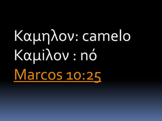 Καμηλον: camelo
Καμiλον : nó
Marcos 10:25
 