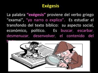 Exégesis La palabra  “ex égesis”   proviene del verbo griego “examai”,  “yo narro o explico”.  Es estudiar el transfondo del texto bíblico:  su aspecto social, económico, político.  Es  buscar ,  escarbar ,  desmenuzar ,  desenvolver ,  el contenido del texto . 
