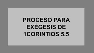 PROCESO PARA
EXÉGESIS DE
1CORINTIOS 5.5
 