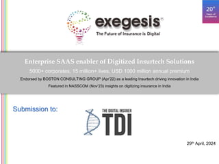 Submission to:
Enterprise SAAS enabler of Digitized Insurtech Solutions
5000+ corporates, 15 million+ lives, USD 1000 million annual premium
Endorsed by BOSTON CONSULTING GROUP (Apr’22) as a leading Insurtech driving innovation in India
Featured in NASSCOM (Nov’23) insights on digitizing insurance in India
29th April, 2024
 