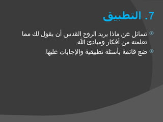 7.  التطبيق تسائل عن ماذا يريد الروح القدس أن يقول لك مما تعلمته من أفكار ومبادئ الله . ضع قائمة بأسئلة تطبيقية والإجابات عليها . 