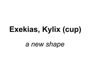 Exekias, Kylix (cup)   a new shape   