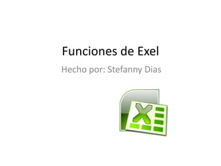 Funciones de Exel
Hecho por: Stefanny Dias
 