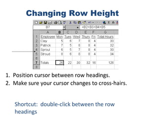 Changing Row Height
1. Position cursor between row headings.
2. Make sure your cursor changes to cross-hairs.
Shortcut: double-click between the row
headings
 