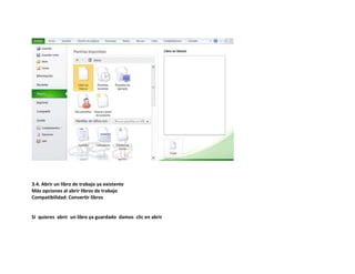 3.4. Abrir un libro de trabajo ya existente
Más opciones al abrir libros de trabajo
Compatibilidad: Convertir libros

Si quieres abrir un libro ya guardado damos clic en abrir

 