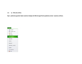 1.3.

La ficha de archivo.

Aquí podremos guardar todos nuestros trabajos de EXEL de igual forma podemos enviar nuestros archivos.

 