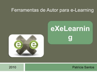 Ferramentas de Autor para e-Learning eXeLearning Patrícia Santos 2010 
