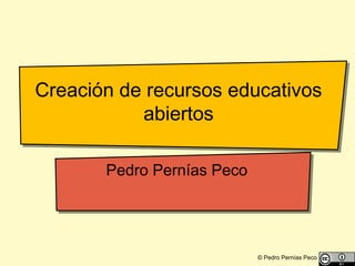 © Pedro Pernías Peco
Creación de recursos educativos
abiertos
Pedro Pernías Peco
 