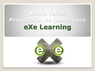 Micro Taller
Producción de Contenidos
eXe Learning
 