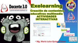 Exelearning
Creación de contenidos
educativos multimedia
ACTIVIDADES
INTERACTIVAS
• Mg. María Luisa Quispe Chávez
 