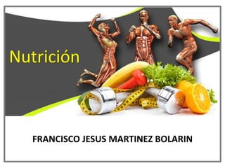 Nutrición
FRANCISCO JESUS MARTINEZ BOLARIN
 