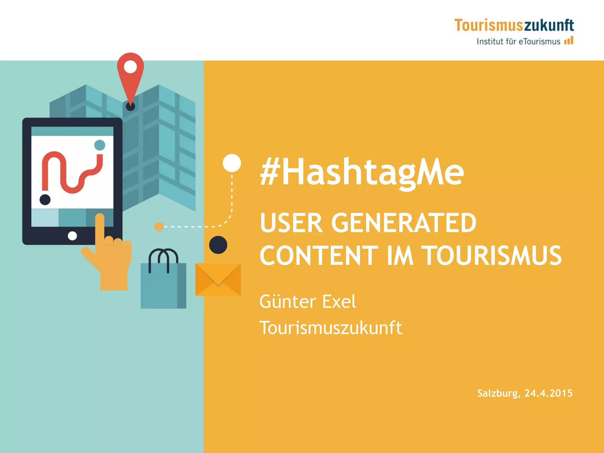 #HashtagMe
USER GENERATED
CONTENT IM TOURISMUS
Salzburg, 24.4.2015
Günter Exel
Tourismuszukunft
 
