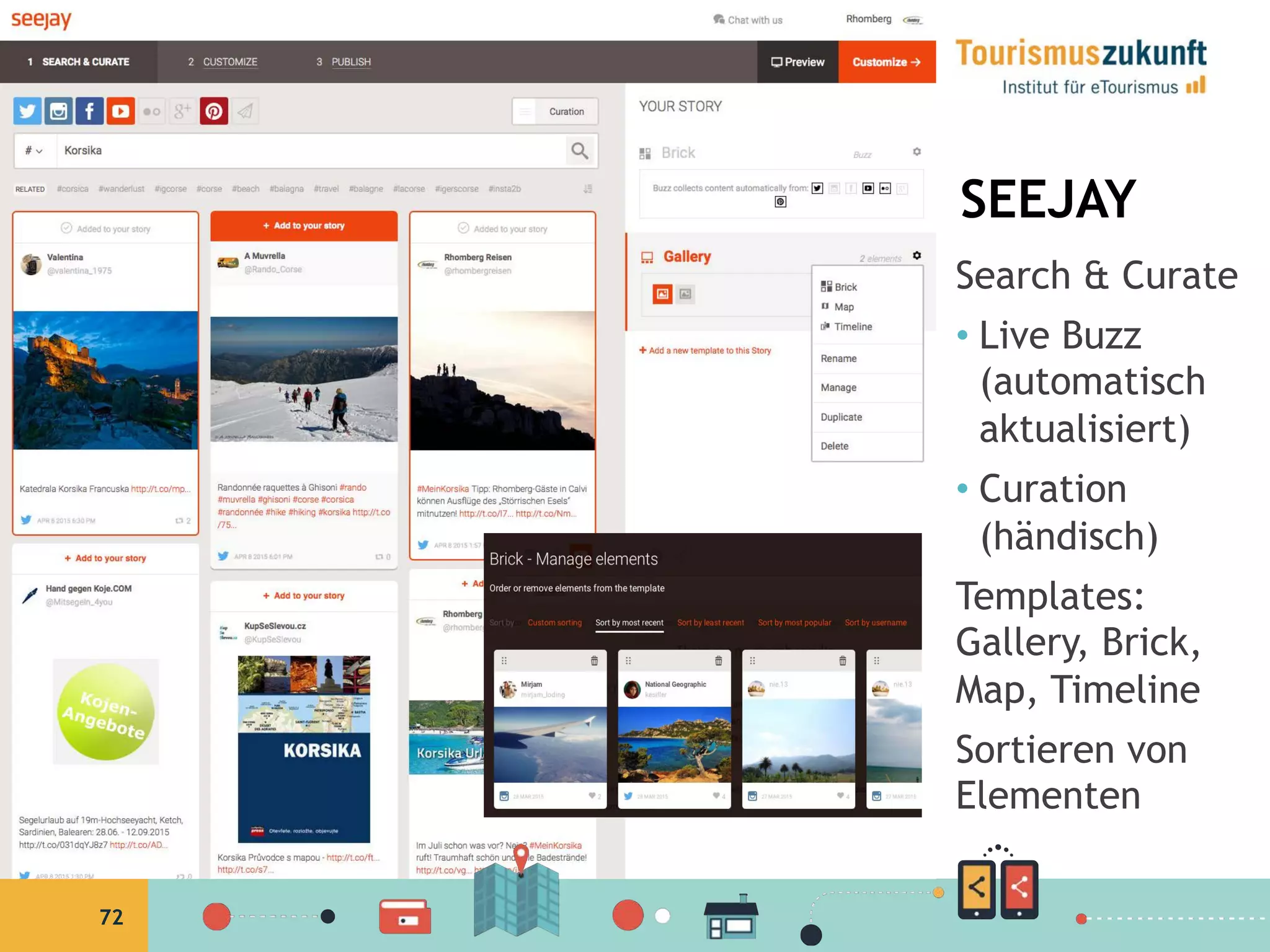 72
SEEJAY
Search & Curate
•  Live Buzz
(automatisch
aktualisiert)
•  Curation
(händisch)
Templates:
Gallery, Brick,
Map, Timeline
Sortieren von
Elementen
 