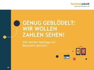 24
GENUG GEBLÖDELT:
WIR WOLLEN
ZAHLEN SEHEN!
Wie werden Hashtags von
Besuchern genutzt?
24
 