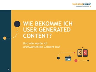 36
WIE BEKOMME ICH
USER GENERATED
CONTENT?
Und wie werde ich
unerwünschten Content los?
36
 