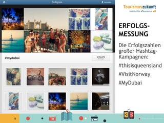 6
ERFOLGS-
MESSUNG
Die Erfolgszahlen
großer Hashtag-
Kampagnen:
#thisisqueensland
#VisitNorway
#MyDubai
 