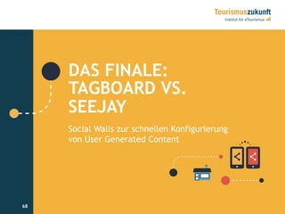 68
DAS FINALE:
TAGBOARD VS.
SEEJAY
Social Walls zur schnellen Konfigurierung
von User Generated Content
68
 