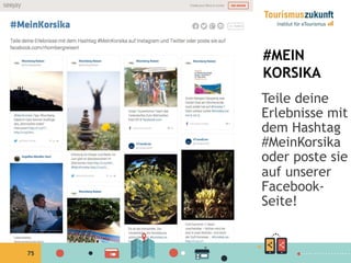 75
#MEIN
KORSIKA
Teile deine
Erlebnisse mit
dem Hashtag
#MeinKorsika
oder poste sie
auf unserer
Facebook-
Seite!
 