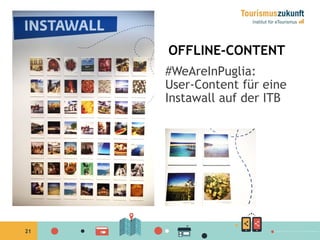 21
OFFLINE-CONTENT
#WeAreInPuglia:
User-Content für eine
Instawall auf der ITB
 