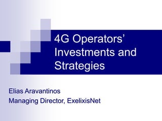 4G Operators’
              Investments and
              Strategies

Elias Aravantinos
Managing Director, ExelixisNet
 