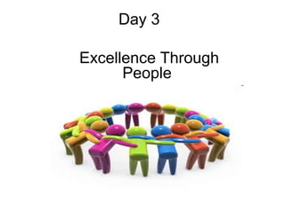 Day 3
Excellence Through
People
 