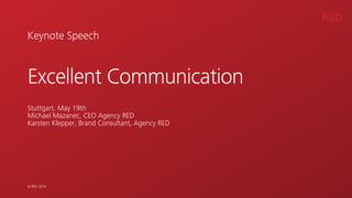 RED
© RED 2014
Keynote Speech
Excellent Communication
!
!
Stuttgart, May 19th 
Michael Mazanec, CEO Agency RED
Karsten Klepper, Brand Consultant, Agency RED
 